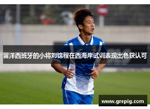 留洋西班牙的小将刘锦程在西海岸试训表现出色获认可